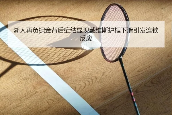 湖人再负掘金背后症结显现戴维斯护框下滑引发连锁反应