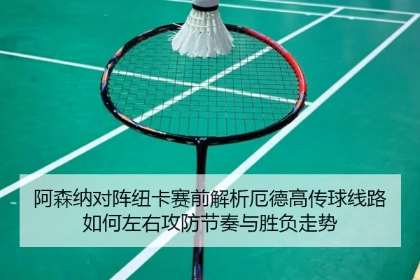 阿森纳对阵纽卡赛前解析厄德高传球线路如何左右攻防节奏与胜负走势