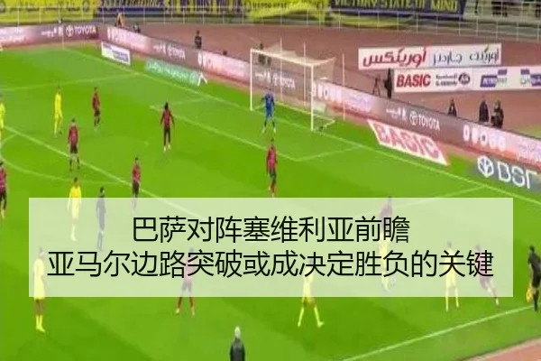 巴萨对阵塞维利亚前瞻 亚马尔边路突破或成决定胜负的关键