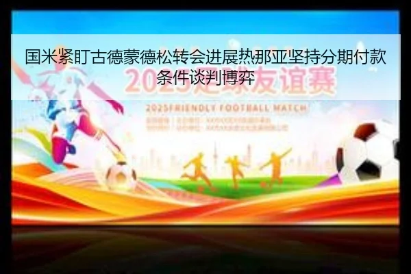 国米紧盯古德蒙德松转会进展热那亚坚持分期付款条件谈判博弈